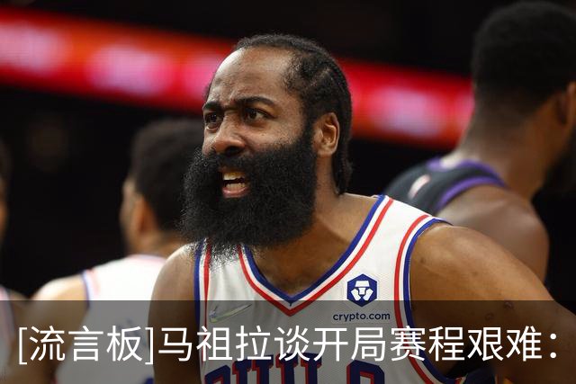 [流言板]马祖拉谈开局赛程艰难：试着加快磨合，要兼具紧迫感与耐心